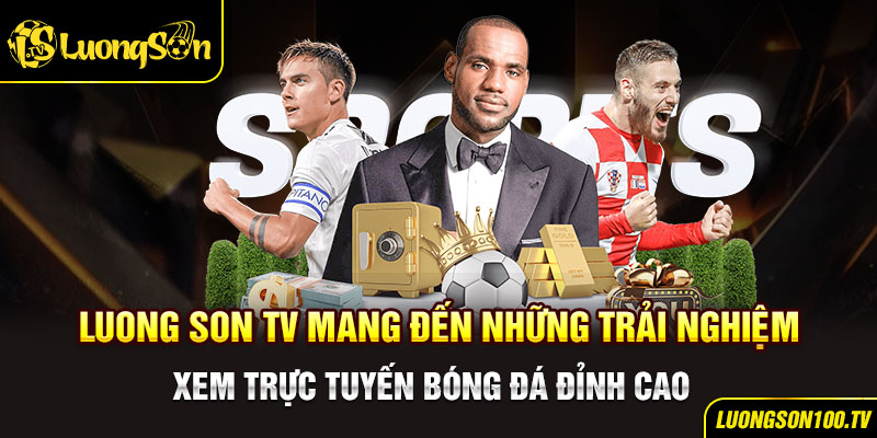 luongsontv mang đến những trải nghiệm xem trực tuyến bóng đá đỉnh cao